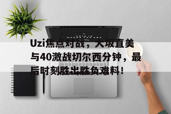 Uzi焦点对战，大坂直美与40激战切尔西分钟，最后时刻胜出胜负难料！的简单介绍